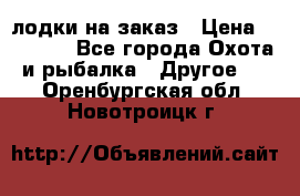 лодки на заказ › Цена ­ 15 000 - Все города Охота и рыбалка » Другое   . Оренбургская обл.,Новотроицк г.